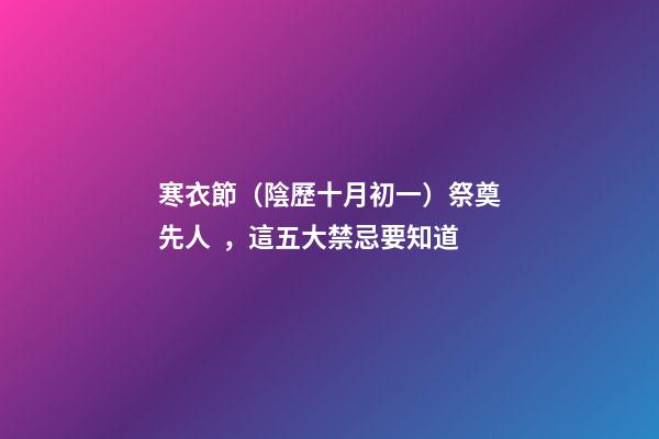 寒衣節（陰歷十月初一）祭奠先人，這五大禁忌要知道